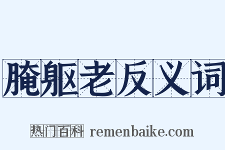 腌躯老反义词是什么意思的图片